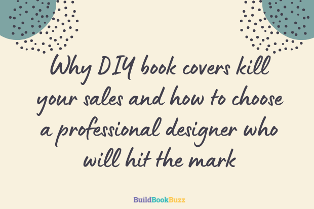 Why DIY book covers kill your sales and how to choose a professional designer who will hit the mark